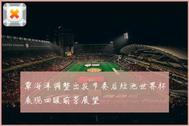 覃海洋调整出发节奏后短池世界杯表现回暖前景展望