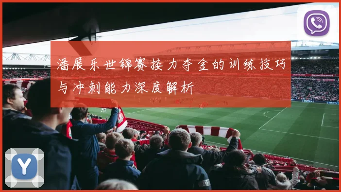 潘展乐世锦赛接力夺金的训练技巧与冲刺能力深度解析